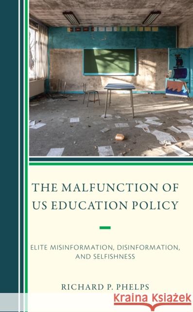 The Malfunction of US Education Policy: Elite Misinformation, Disinformation, and Selfishness Richard P. Phelps 9781475869934