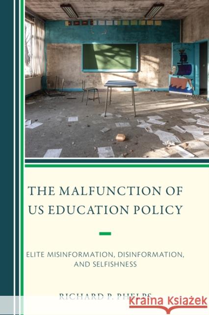 The Malfunction of US Education Policy: Elite Misinformation, Disinformation, and Selfishness Richard P. Phelps 9781475869941