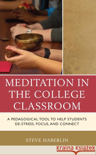 Meditation in the College Classroom: A Pedagogical Tool to Help Students De-Stress, Focus, and Connect Steve Haberlin 9781475870114 Rowman & Littlefield