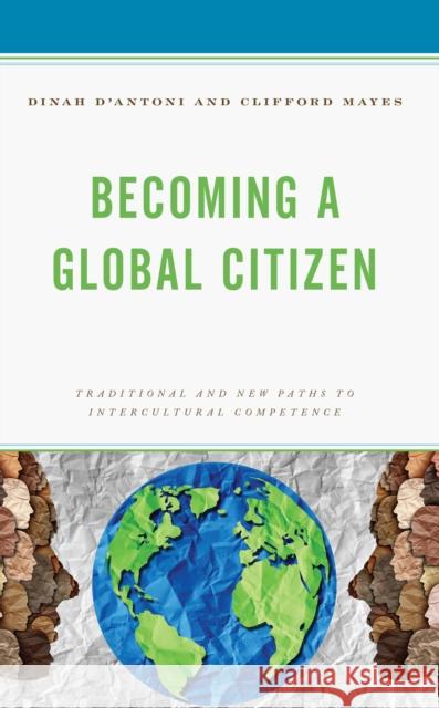 Becoming a Global Citizen: Traditional and New Paths to Intercultural Competence Dinah D'Antoni Clifford Mayes 9781475870534 Rowman & Littlefield Publishers