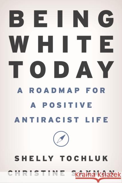 Being White Today: A Roadmap for a Positive Antiracist Life Shelly Tochluk Christine Saxman 9781475870558 Rowman & Littlefield Publishers