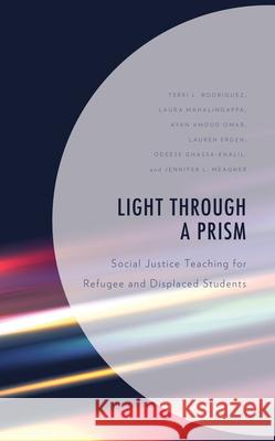 Light Through a Prism: Social Justice Teaching for Refugee and Displaced Students Terri L. Rodriguez Laura Mahalingappa Ayan Amoud Omar 9781475870589 Rowman & Littlefield Publishers