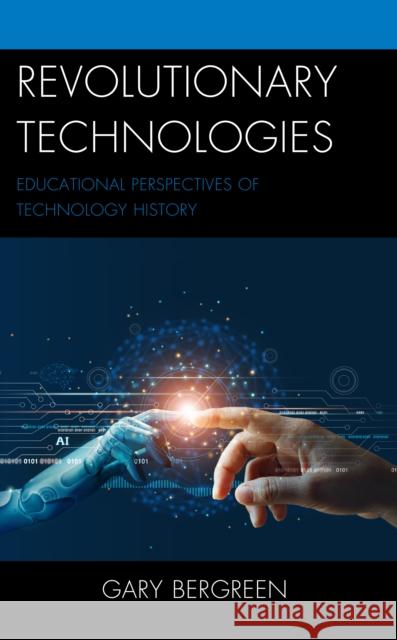 Revolutionary Technologies: Educational Perspectives of Technology History Gary Bergreen 9781475870640 Rowman & Littlefield