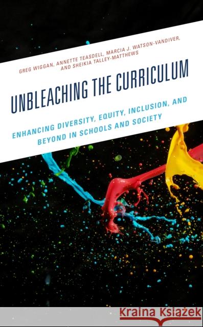 Unbleaching the Curriculum: Enhancing Diversity, Equity, Inclusion, and Beyond in Schools and Society Greg Wiggan Annette Teasdell Marcia J. Watson-VanDiver 9781475871005 Rowman & Littlefield Publishers