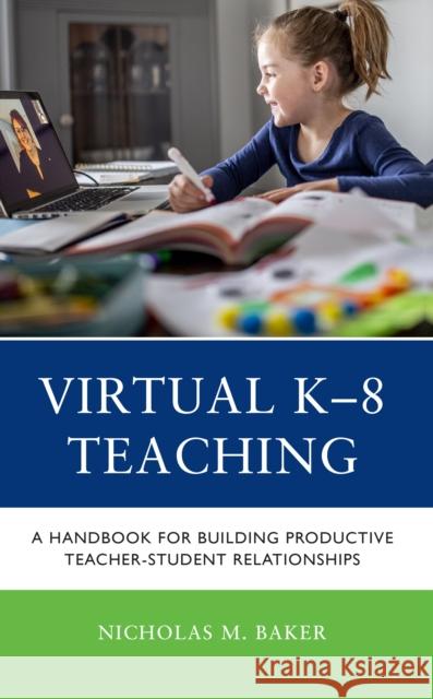 Virtual K-8 Teaching: Handbook for Building Productive Teacher-Student Relationships Nicholas M. Baker 9781475871098 Rowman & Littlefield Publishers