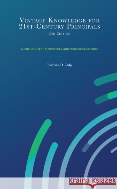 Vintage Knowledge for 21st-Century Principals: A Continuum of Approaches and Success Strategies Barbara D. Culp 9781475871197 Rowman & Littlefield Publishers