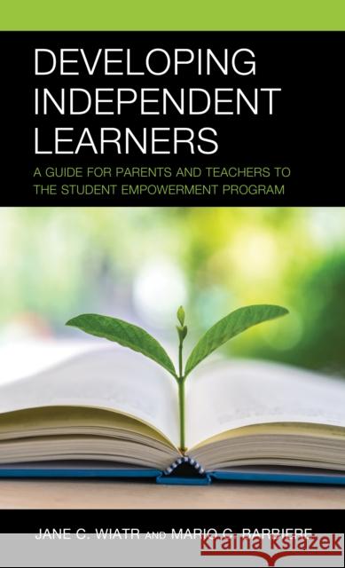 Developing Independent Learners: A Guide for Parents and Teachers to the Student Empowerment Program Jane C. Wiatr Mario C. Barbiere 9781475871265 Rowman & Littlefield Publishers