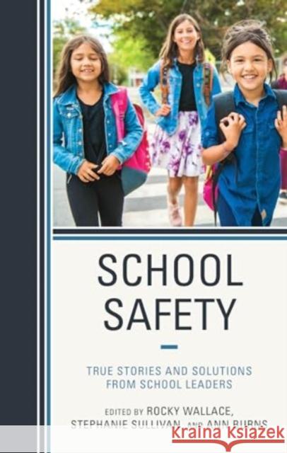 School Safety: True Stories and Solutions from School Leaders Rocky Wallace Stephanie Sullivan Ann Burns 9781475871562 Rowman & Littlefield Publishers