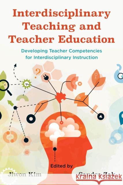 Interdisciplinary Teaching and Teacher Education: Developing Teacher Competencies for Interdisciplinary Instruction Jiwon Kim Sandra Zak 9781475871609 Rowman & Littlefield