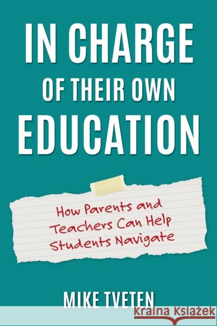 In Charge of Their Own Education: How Parents and Teachers Can Help Students Navigate Mike Tveten 9781475871838 Rowman & Littlefield