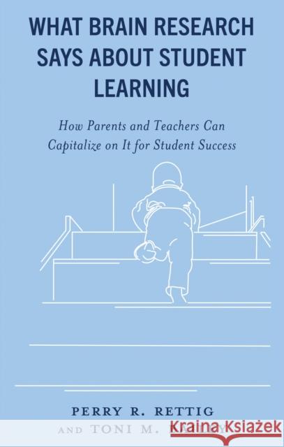 What Brain Research Says about Student Learning: How Parents and Teachers Can Capitalize on It for Student Success Perry R. Rettig Toni M. Bailey 9781475872071 Rowman & Littlefield Publishers