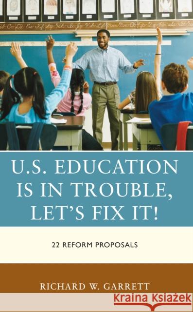 U.S. Education is in Trouble, Let's Fix It!: 22 Reform Proposals Richard W. Garrett 9781475872477 Rowman & Littlefield Publishers
