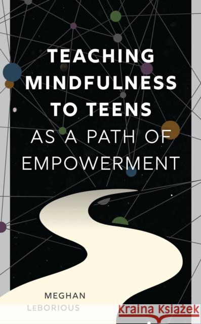 Teaching Mindfulness to Teens as a Path of Empowerment Meghan Leborious 9781475874150 Rowman & Littlefield Publishers