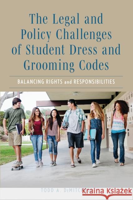 The Legal and Policy Challenges of Student Dress and Grooming Codes: Balancing Rights and Responsibilities Todd A. Demitchell 9781475874419 Rowman & Littlefield Publishers