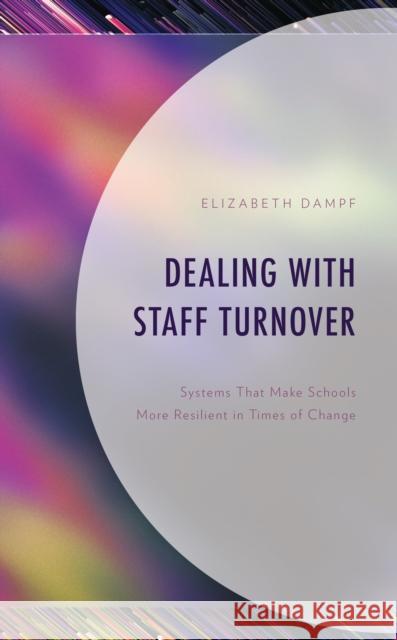 Dealing with Staff Turnover: Systems That Make Schools More Resilient in Times of Change Elizabeth Dampf 9781475874501 Rowman & Littlefield Publishers