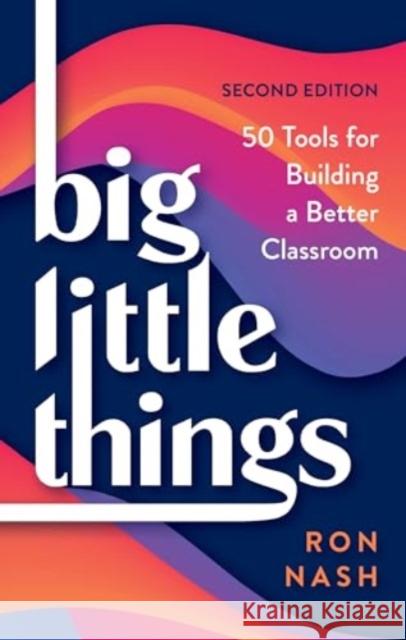 Big Little Things: 50 Tools for Building a Better Classroom Ron Nash 9781475874655 Rowman & Littlefield Publishers