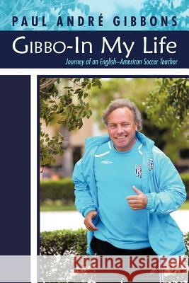 Gibbo-In My Life: Journey of an English-American Soccer Teacher Gibbons, Paul Andr 9781475902730