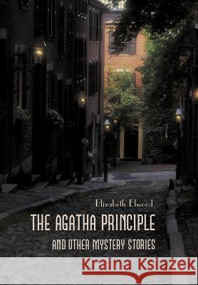 The Agatha Principle and Other Mystery Stories Elizabeth Elwood 9781475904451