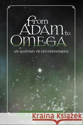 From Adam to Omega: An Anatomy of UFO Phenomena Roberts, A. R. 9781475905045 iUniverse.com