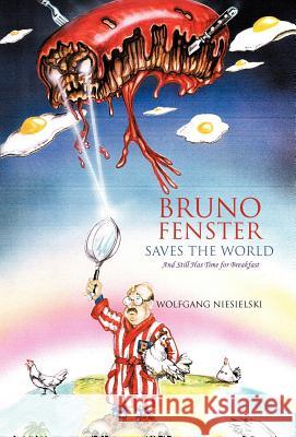 Bruno Fenster Saves the World: And Still Has Time for Breakfast Niesielski, Wolfgang 9781475905120 iUniverse.com