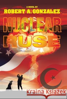 Nuclear Ruse Robert Gonzalez 9781475905755 iUniverse.com