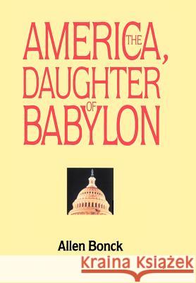 America, The Daughter of Babylon Allen Bonck 9781475906264 iUniverse