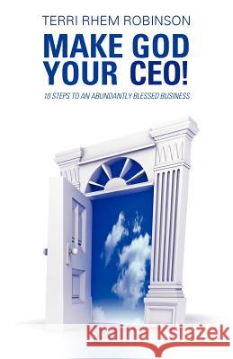 Make God Your CEO!: 10 Steps to an Abundantly Blessed Business Robinson, Terri Rhem 9781475907841