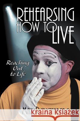 Rehearsing How to Live: Reaching Out to Life Roytenberg, Max 9781475909760 iUniverse.com
