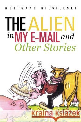The Alien in My E-mail and Other Stories Wolfgang Niesielski 9781475909906 iUniverse.com