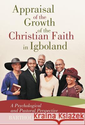 Appraisal of the Growth of the Christian Faith in Igboland: A Psychological and Pastoral Perspective Okere, Bartholomew N. 9781475911107 iUniverse.com