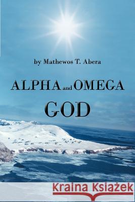 Alpha and Omega God Mathewos T. Abera 9781475911299 iUniverse.com