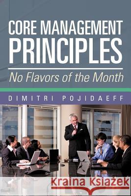 Core Management Principles: No Flavors of the Month Pojidaeff, Dimitri 9781475912654 iUniverse.com