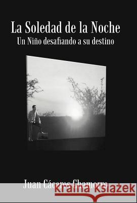 La Soledad de La Noche: Un Ni O Desafiando a Su Destino Chamorro, Juan C. 9781475914290