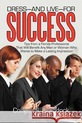 Dress-And Live-For Success: Tips from a Florida Professional That Will Benefit Any Man or Woman Who Wants to Make a Lasting Impression Colleen S Craddock 9781475914917 iUniverse