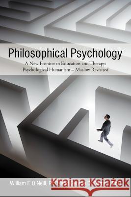 Philosophical Psychology: A New Frontier in Education and Therapy: Psychological Humanism - Maslow Revisited O'Neill, William F. 9781475916119 iUniverse.com