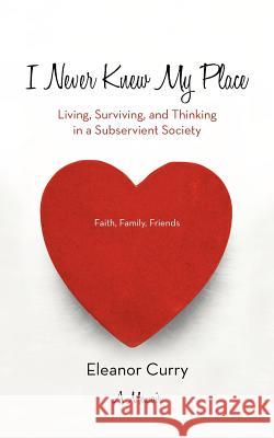 I Never Knew My Place: Living, Surviving, and Thinking in a Subservient Society Curry, Eleanor 9781475916270