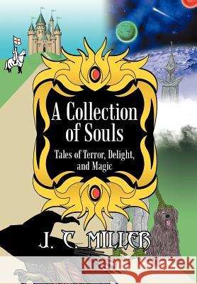 A Collection of Souls: Tales of Terror, Delight, and Magic Miller, J. C. 9781475917086 iUniverse.com