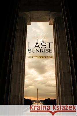 The Last Sunrise James E. Fielde 9781475917727 iUniverse.com