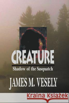 Creature: Shadow of the Sasquatch Vesely, James M. 9781475918496 iUniverse.com