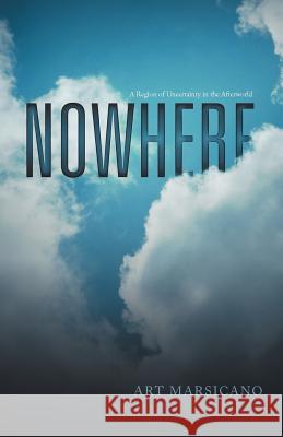 Nowhere: A Region of Uncertainty in the Afterworld Marsicano, Art 9781475920444 iUniverse.com