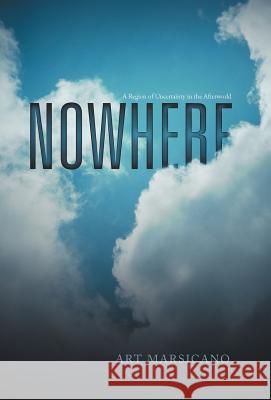 Nowhere: A Region of Uncertainty in the Afterworld Marsicano, Art 9781475920468 iUniverse.com