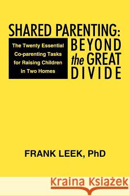 Shared Parenting: Beyond the Great Divide: The Twenty Essential Co-Parenting Tasks for Raising Children in Two Homes Leek, Frank 9781475922783