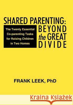 Shared Parenting: Beyond the Great Divide: The Twenty Essential Co-Parenting Tasks for Raising Children in Two Homes Leek, Frank 9781475922806 iUniverse.com