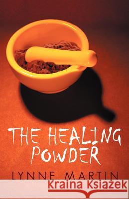 The Healing Powder: At What Price a Cure? at What Cost a Miracle? Martin, Lynne 9781475923117