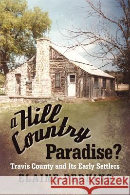 A Hill Country Paradise?: Travis County and Its Early Settlers Perkins, Elaine 9781475924589 iUniverse.com