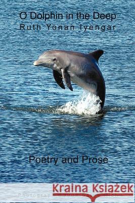 O Dolphin in the Deep: Poetry and Prose Iyengar, Ruth Yonan 9781475926101