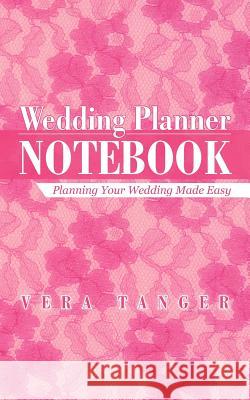 Wedding Planner Notebook: Planning Your Wedding Made Easy Tanger, Vera 9781475926316