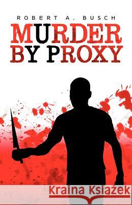 Murder by Proxy Robert A. Busch 9781475926910 iUniverse.com