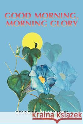 Good Morning, Morning Glory George D. Manjounes 9781475927573 iUniverse.com