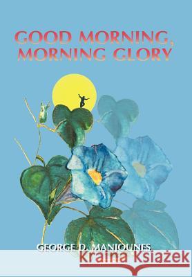 Good Morning, Morning Glory George D. Manjounes 9781475927580 iUniverse.com